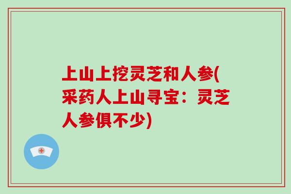 上山上挖灵芝和人参(采药人上山寻宝:灵芝人参俱不少)