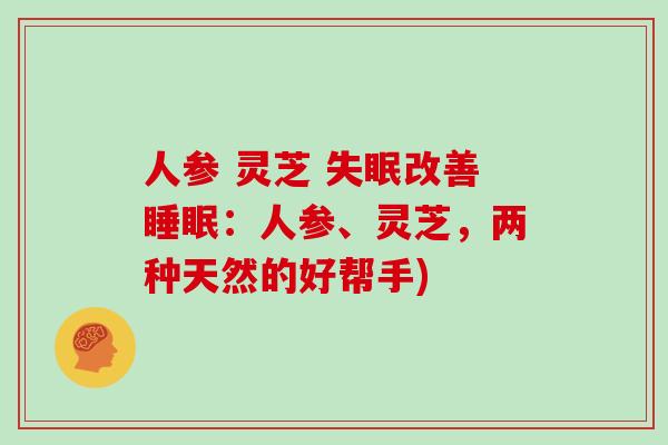 人参 灵芝 失眠改善睡眠：人参、灵芝，两种天然的好帮手)