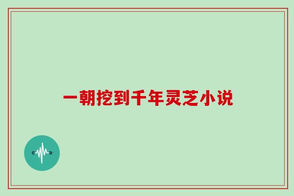 一朝挖到千年灵芝小说