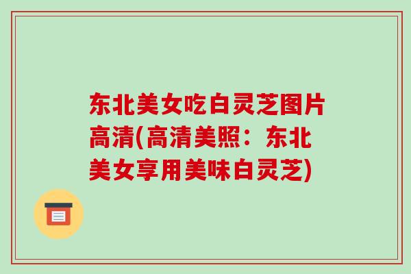 东北美女吃白灵芝图片高清(高清美照：东北美女享用美味白灵芝)