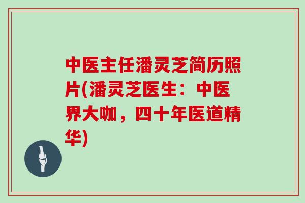 中医主任潘灵芝简历照片(潘灵芝医生:中医界大咖,四十年医道精华)