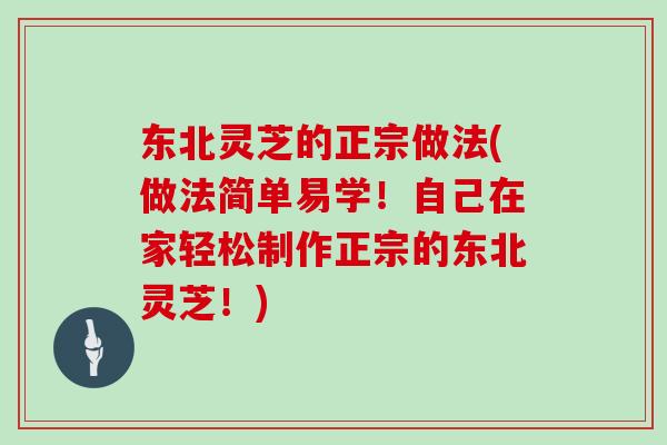 东北灵芝的正宗做法(做法简单易学!自己在家轻松制作正宗的东北灵芝!)