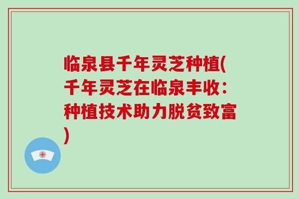 临泉县千年灵芝种植(千年灵芝在临泉丰收：种植技术助力脱贫致富)