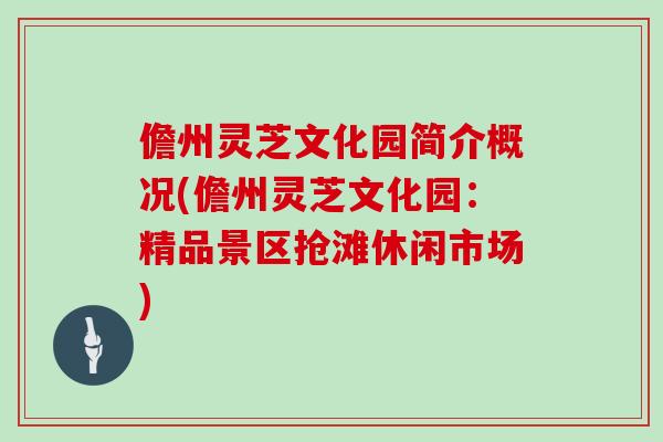 儋州灵芝文化园简介概况(儋州灵芝文化园:精品景区抢滩休闲市场)