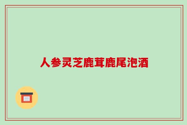 人参灵芝鹿茸鹿尾泡酒