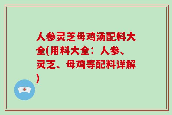 人参灵芝母鸡汤配料大全(用料大全:人参、灵芝、母鸡等配料详解)