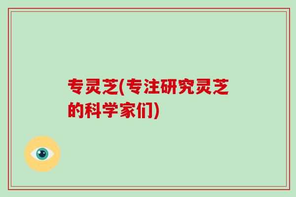 专灵芝(专注研究灵芝的科学家们)