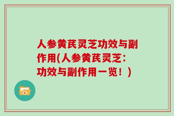 人参黄芪灵芝功效与副作用(人参黄芪灵芝：功效与副作用一览！)