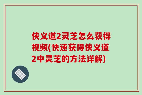 侠义道2灵芝怎么获得视频(快速获得侠义道2中灵芝的方法详解)