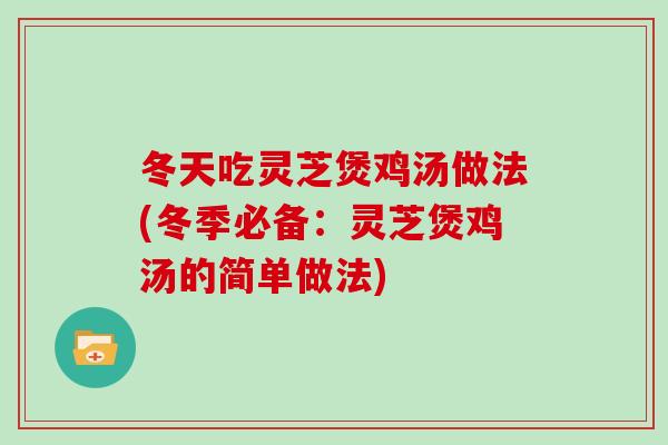 冬天吃灵芝煲鸡汤做法(冬季必备：灵芝煲鸡汤的简单做法)
