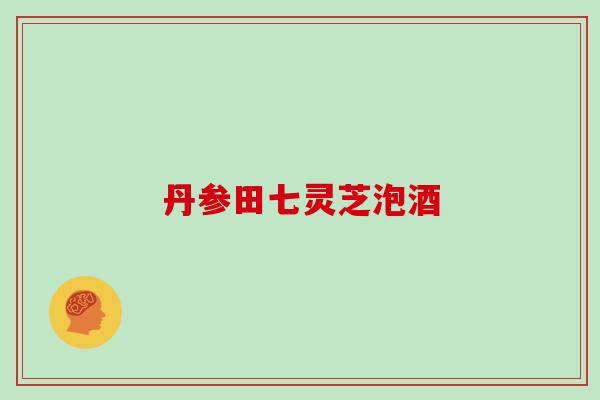 丹参田七灵芝泡酒