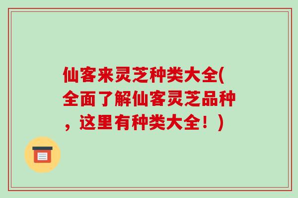 仙客来灵芝种类大全(全面了解仙客灵芝品种,这里有种类大全!)