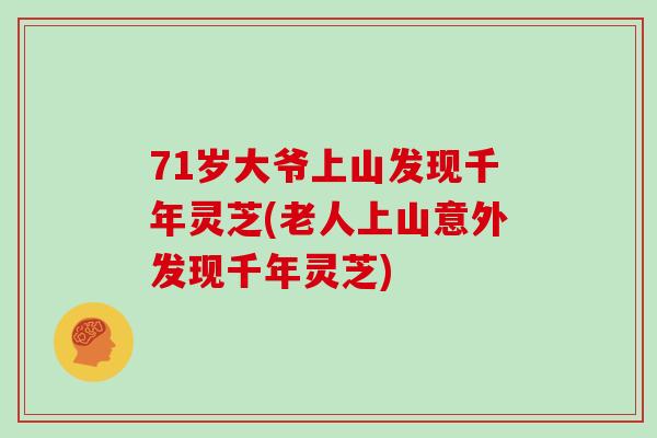 71岁大爷上山发现千年灵芝(老人上山意外发现千年灵芝)