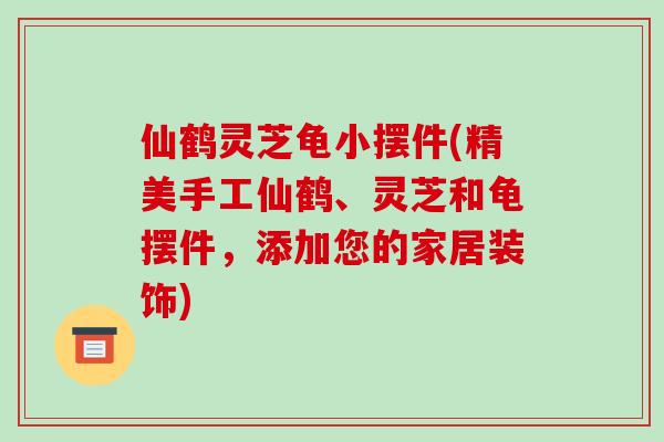 仙鹤灵芝龟小摆件(精美手工仙鹤、灵芝和龟摆件,添加您的家居装饰)