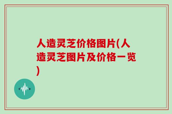 人造灵芝价格图片(人造灵芝图片及价格一览)