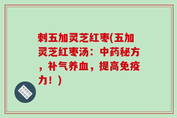 刺五加灵芝红枣(五加灵芝红枣汤：中药秘方，补气养血，提高免疫力！)