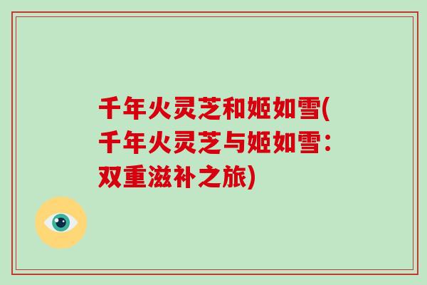 千年火灵芝和姬如雪(千年火灵芝与姬如雪:双重滋补之旅)