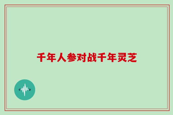 千年人参对战千年灵芝