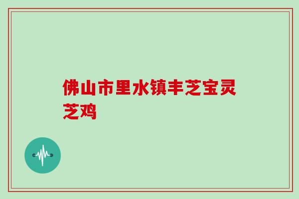 佛山市里水镇丰芝宝灵芝鸡