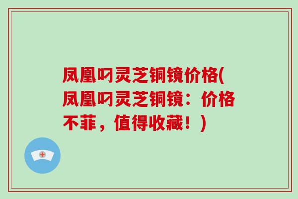 凤凰叼灵芝铜镜价格(凤凰叼灵芝铜镜:价格不菲,值得收藏!)