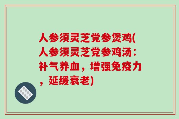 人参须灵芝党参煲鸡(人参须灵芝党参鸡汤:补气养血,增强免疫力,延缓衰老)