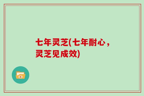 七年灵芝(七年耐心，灵芝见成效)