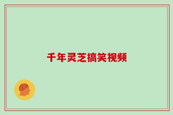 千年灵芝搞笑视频