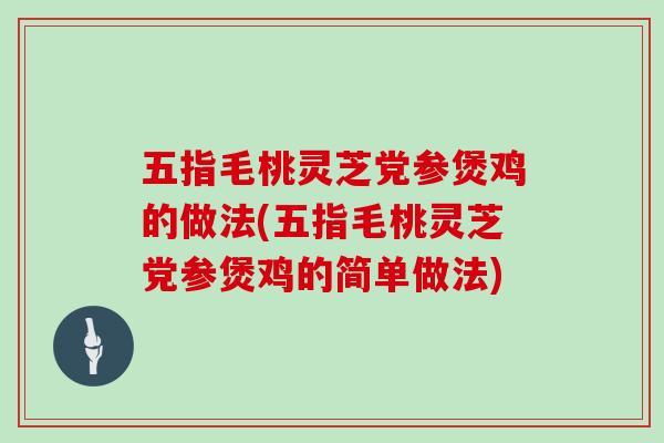五指毛桃灵芝党参煲鸡的做法(五指毛桃灵芝党参煲鸡的简单做法)