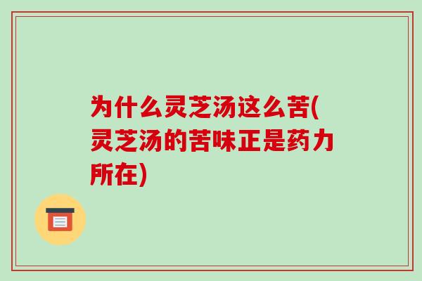为什么灵芝汤这么苦(灵芝汤的苦味正是药力所在)