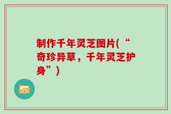制作千年灵芝图片(“奇珍异草,千年灵芝护身”)