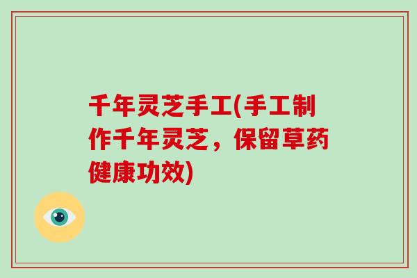 千年灵芝手工(手工制作千年灵芝，保留草药健康功效)