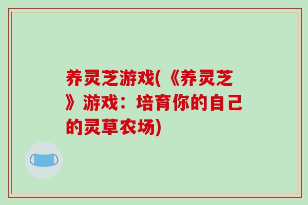 养灵芝游戏(《养灵芝》游戏:培育你的自己的灵草农场)