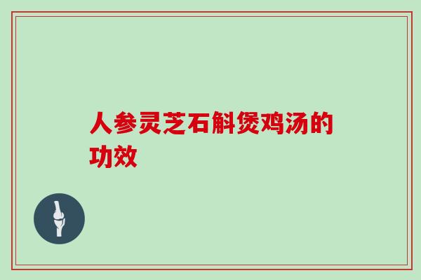 人参灵芝石斛煲鸡汤的功效