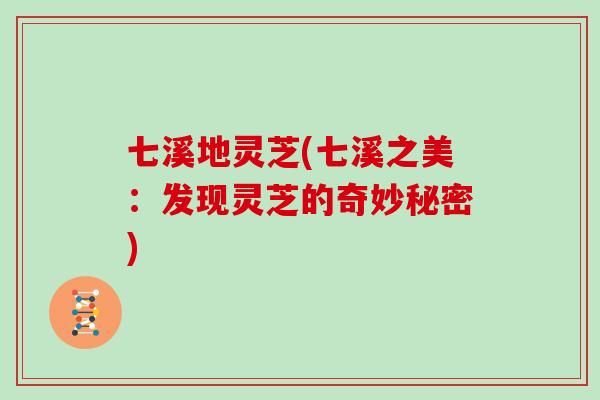七溪地灵芝(七溪之美：发现灵芝的奇妙秘密)