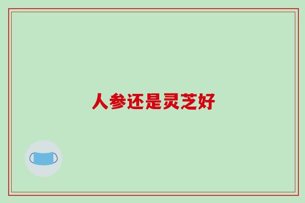人参还是灵芝好