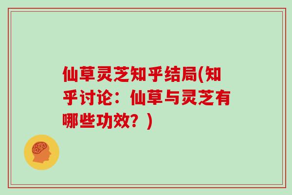 仙草灵芝知乎结局(知乎讨论：仙草与灵芝有哪些功效？)