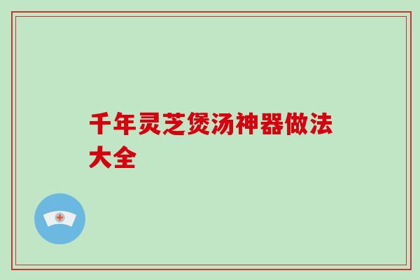 千年灵芝煲汤神器做法大全