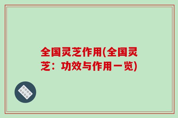 全国灵芝作用(全国灵芝:功效与作用一览)