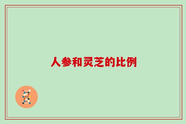 人参和灵芝的比例