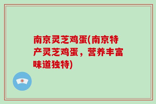 南京灵芝鸡蛋(南京特产灵芝鸡蛋，营养丰富味道独特)