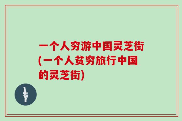 一个人穷游中国灵芝街(一个人贫穷旅行中国的灵芝街)
