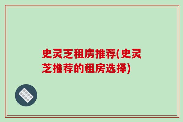史灵芝租房推荐(史灵芝推荐的租房选择)