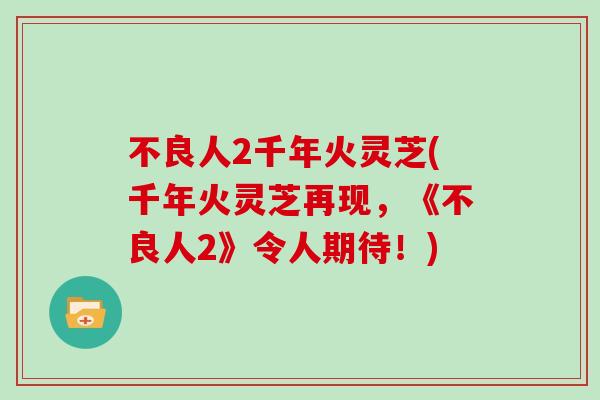 不良人2千年火灵芝(千年火灵芝再现,《不良人2》令人期待!)