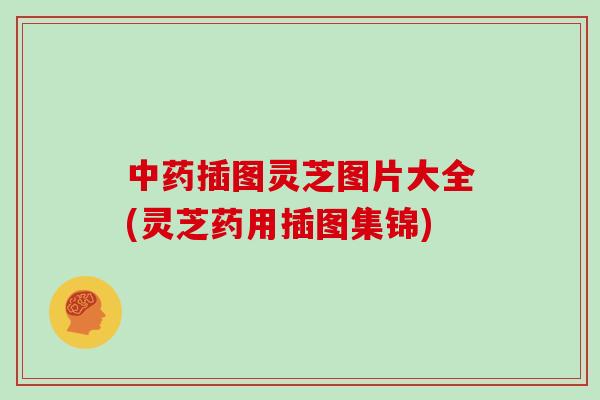 中药插图灵芝图片大全(灵芝药用插图集锦)
