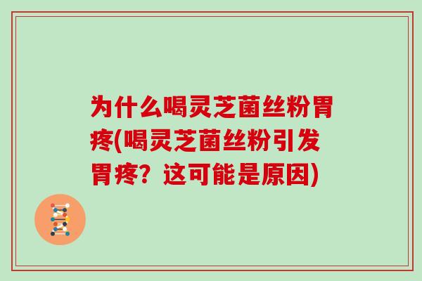 为什么喝灵芝菌丝粉胃疼(喝灵芝菌丝粉引发胃疼？这可能是原因)
