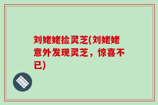 刘姥姥捡灵芝(刘姥姥意外发现灵芝,惊喜不已)