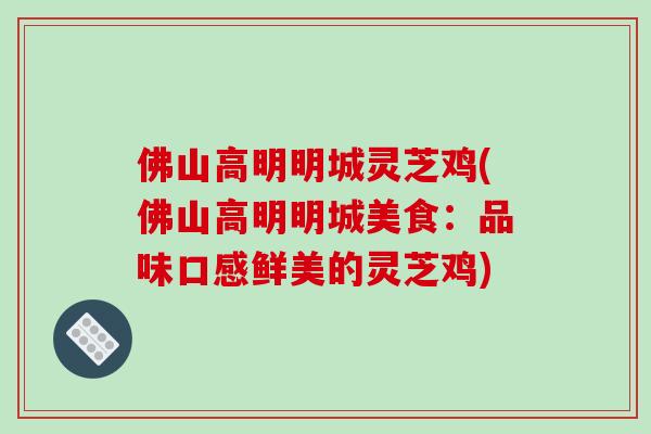 佛山高明明城灵芝鸡(佛山高明明城美食:品味口感鲜美的灵芝鸡)