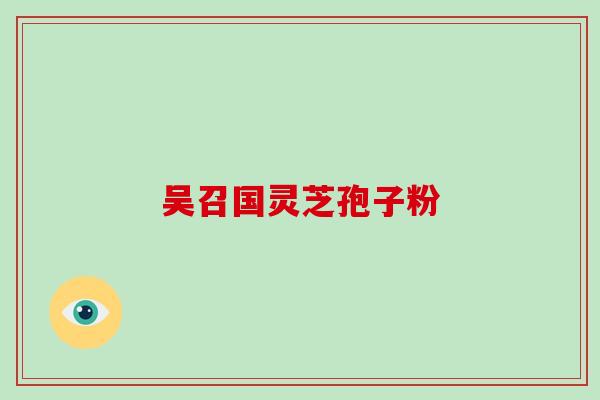 吴召国灵芝孢子粉