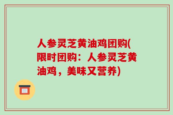 人参灵芝黄油鸡团购(限时团购:人参灵芝黄油鸡,美味又营养)