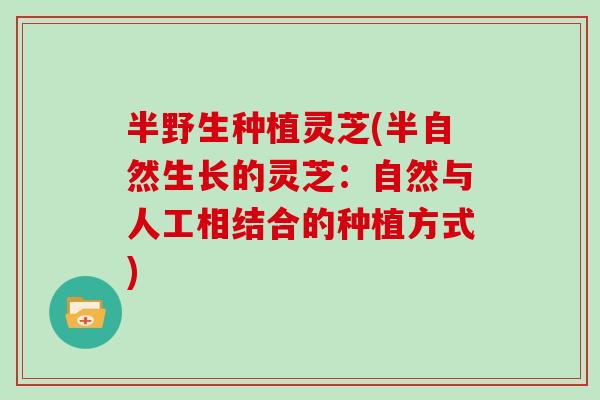 半野生种植灵芝(半自然生长的灵芝:自然与人工相结合的种植方式)